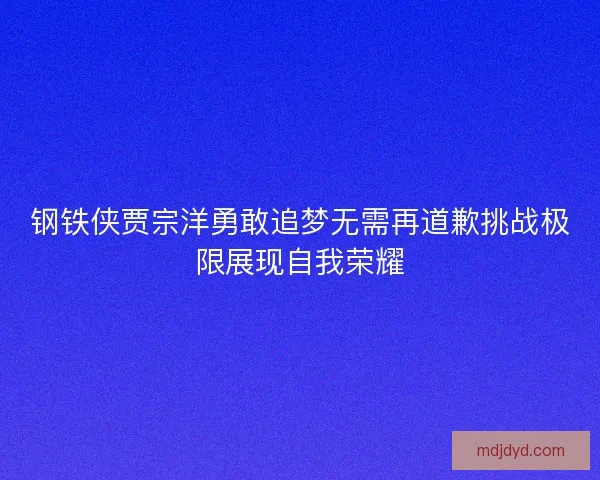 钢铁侠贾宗洋勇敢追梦无需再道歉挑战极限展现自我荣耀