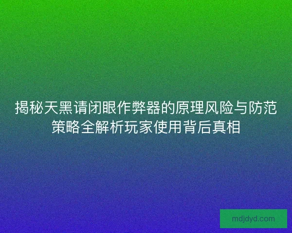 揭秘天黑请闭眼作弊器的原理风险与防范策略全解析玩家使用背后真相